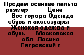 Продам осеннее пальто, размер 42-44 › Цена ­ 3 000 - Все города Одежда, обувь и аксессуары » Женская одежда и обувь   . Московская обл.,Лосино-Петровский г.